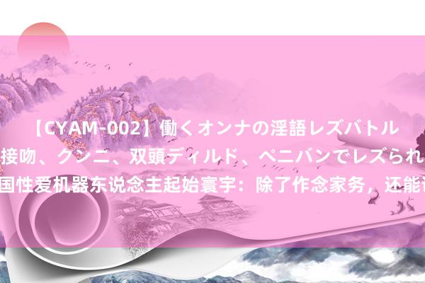 【CYAM-002】働くオンナの淫語レズバトル 2 ～もしも職場で濃厚接吻、クンニ、双頭ディルド、ペニバンでレズられたら～ 中国性爱机器东说念主起始寰宇：除了作念家务，还能讲见笑？|娃娃|贪图师|东说念主工智能