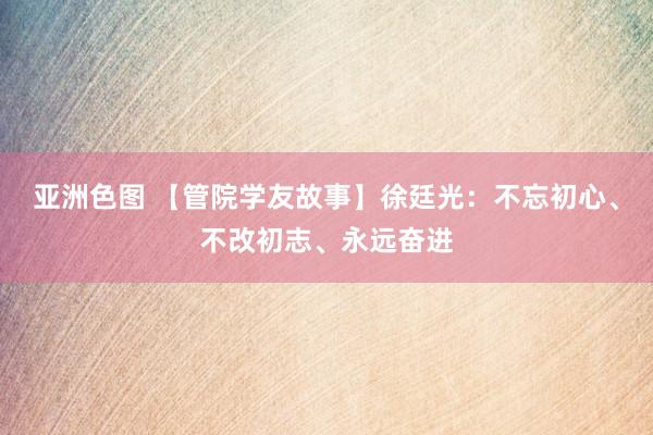 亚洲色图 【管院学友故事】徐廷光：不忘初心、不改初志、永远奋进