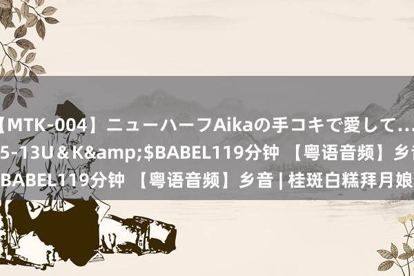 【MTK-004】ニューハーフAikaの手コキで愛して…。</a>2010-05-13U＆K&$BABEL119分钟 【粤语音频】乡音 | 桂斑白糕拜月娘