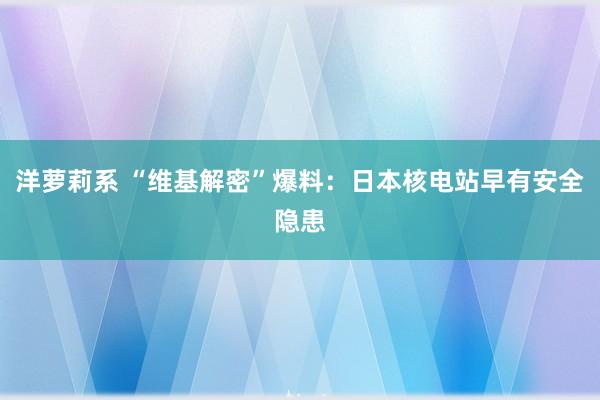 洋萝莉系 “维基解密”爆料：日本核电站早有安全隐患