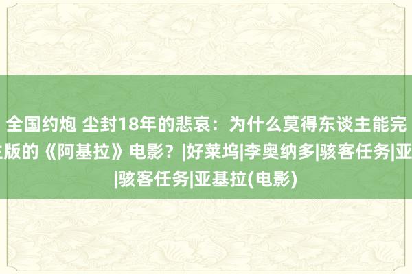 全国约炮 尘封18年的悲哀：为什么莫得东谈主能完成真东谈主版的《阿基拉》电影？|好莱坞|李奥纳多|骇客任务|亚基拉(电影)