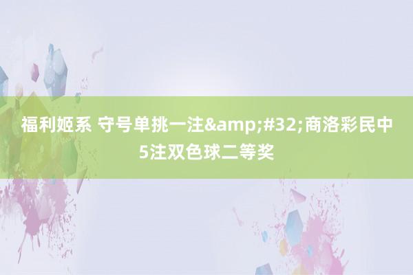 福利姬系 守号单挑一注&#32;商洛彩民中5注双色球二等奖