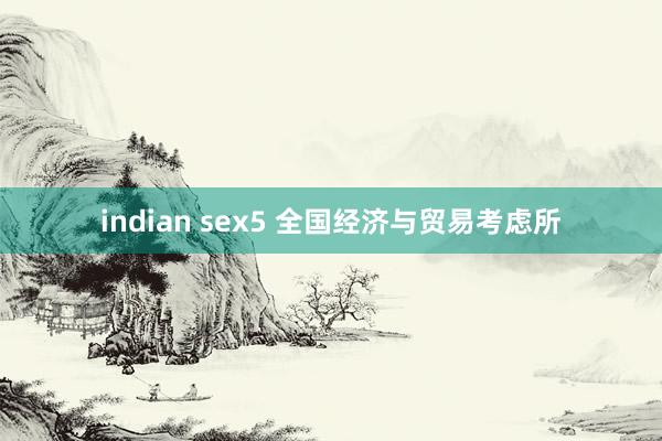 indian sex5 全国经济与贸易考虑所