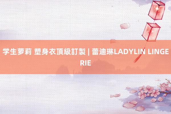 学生萝莉 塑身衣頂級訂製 | 蕾迪琳LADYLIN LINGERIE