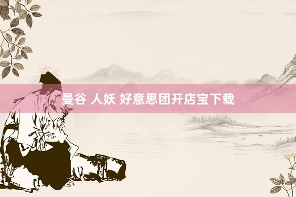 曼谷 人妖 好意思团开店宝下载