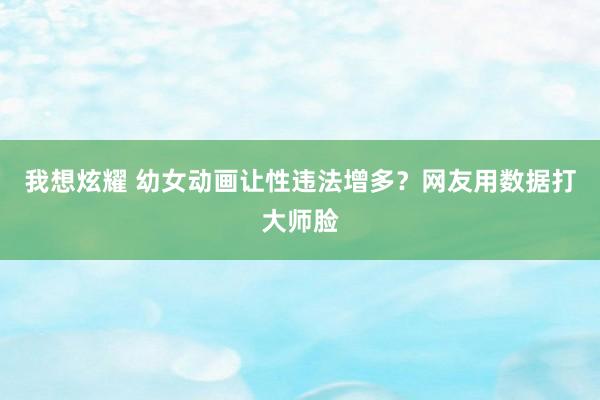 我想炫耀 幼女动画让性违法增多？网友用数据打大师脸